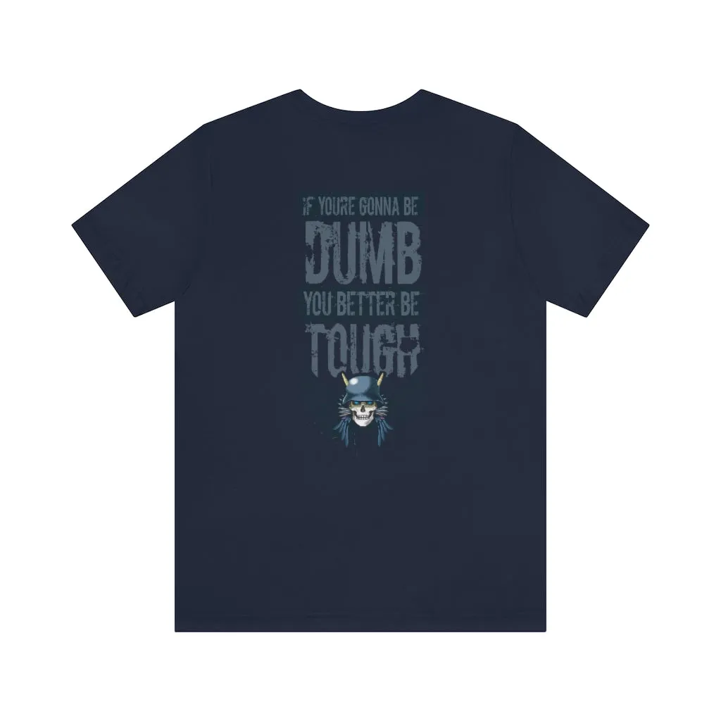 If you're gonna be dumb. You better be tough.