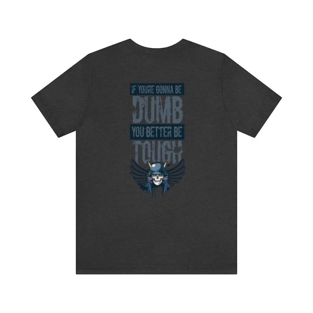 If you're gonna be dumb. You better be tough.