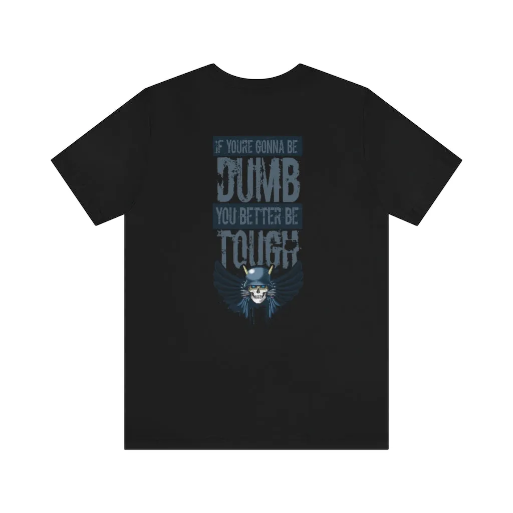 If you're gonna be dumb. You better be tough.