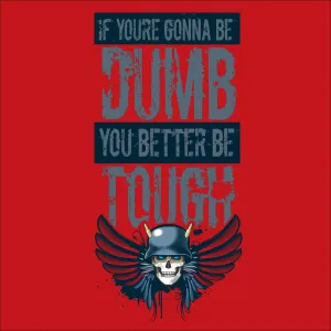 If you're gonna be dumb. You better be tough.